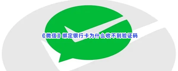 微信绑定银行卡为什么收不到验证码-微信绑定银行卡收不到验证码的原因有哪些