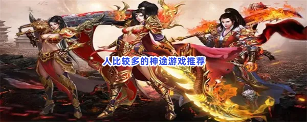 哪个神途人气高又耐玩-人比较多的神途游戏推荐