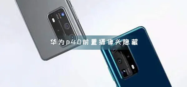 华为p40前置摄像头能隐藏吗-华为手机管家