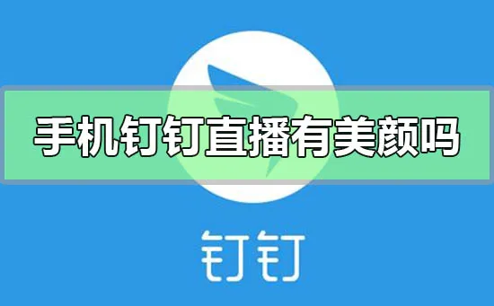 手机钉钉直播有美颜吗-钉钉教程