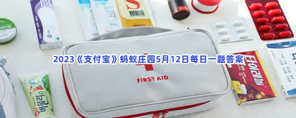 家庭应急包通常包括以下哪类物品-2023支付宝蚂蚁庄园5月12日每日一题答案