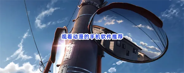 观看动漫的手机软件有哪些值得下载-观看动漫的手机软件推荐