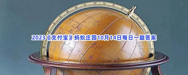 世界上最早的地球仪是用什么材料制作的?-2023支付宝蚂蚁庄园10月14日每日一题答案