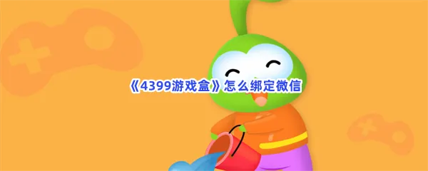 4399游戏盒怎么绑定微信-4399游戏盒绑定微信的流程一览