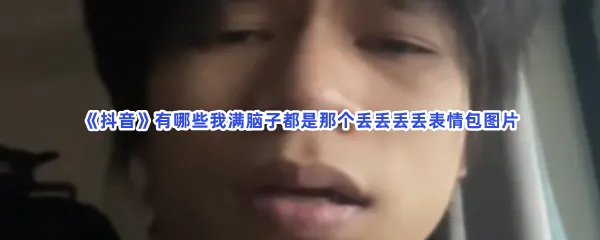 抖音有哪些我满脑子都是那个丢丢丢丢表情包图片-抖音我满脑子都是那个丢丢丢丢表情包图片分享