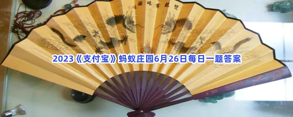 夏季纳凉小知识:以下哪个是扇子在古代的别称-2023支付宝蚂蚁庄园6月26日每日一题答案