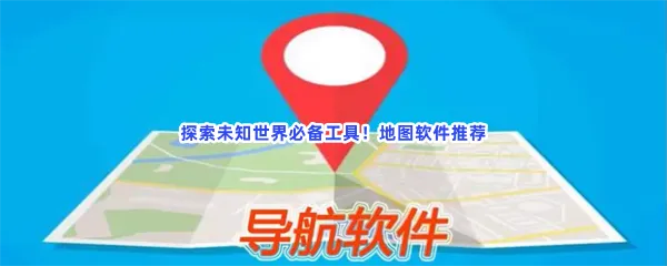 手机上最精准的地图软件有哪些值得下载-地图app下载最好免费软件推荐