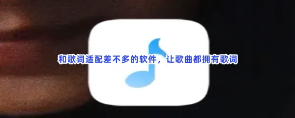 歌词适配相似的APP有哪些软件值得下载-和歌词适配差不多的软件推荐