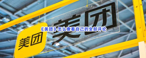美团怎么看自己的全部评论-美团查看自己的全部评论的方法是什么
