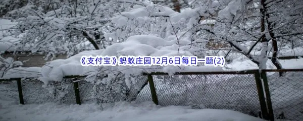 以下哪种雪会融化得更快呢-2022支付宝蚂蚁庄园12月6日每日一题答案(2)