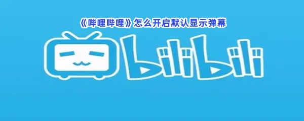 哔哩哔哩怎么开启默认显示弹幕-哔哩哔哩开启默认显示弹幕的步骤介绍