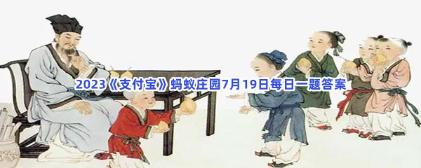 猜一猜:以下哪一项是古代学子放假时会从事的活动?-2023支付宝蚂蚁庄园7月19日每日一题答案