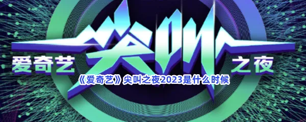爱奇艺尖叫之夜2023是什么时候-爱奇艺尖叫之夜2023开始时间介绍