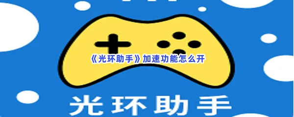 光环助手加速功能怎么开-光环助手打开加速功能的步骤介绍