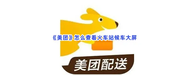 美团怎么查看火车站候车大屏-美团查看火车站候车大屏的流程一览