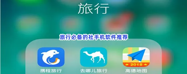 旅行必备的社手机软件有哪些值得玩-旅行必备的社手机软件推荐