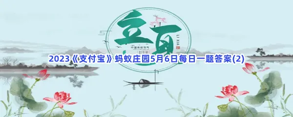 我国有立夏看夏的说法指的是立夏时节-2023支付宝蚂蚁庄园5月6日每日一题答案(2)