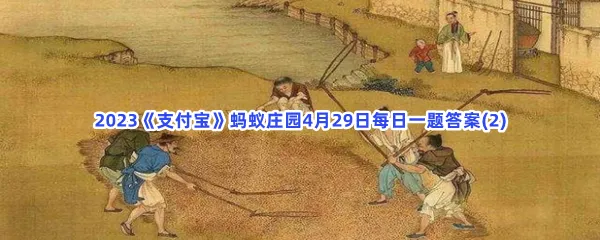 以下哪句诗描写的是古人的劳作生活-2023支付宝蚂蚁庄园4月29日每日一题答案(2)