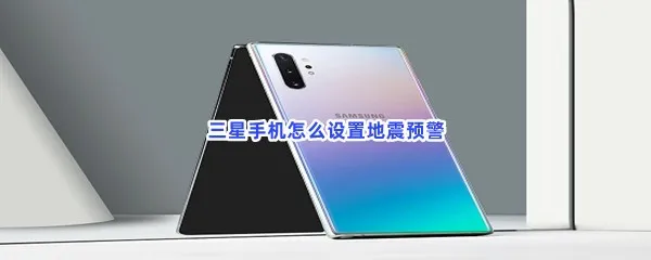 三星手机怎么设置地震预警-三星手机设置地震预警的步骤介绍