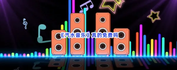汽水音乐真的免费吗-汽水音乐真的免费规则分享