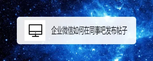 企业微信如何在同事吧发布帖子-企业微信教程
