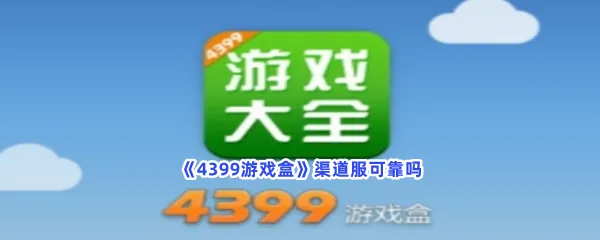 4399游戏盒渠道服可靠吗-4399游戏盒渠道服相关内容一览