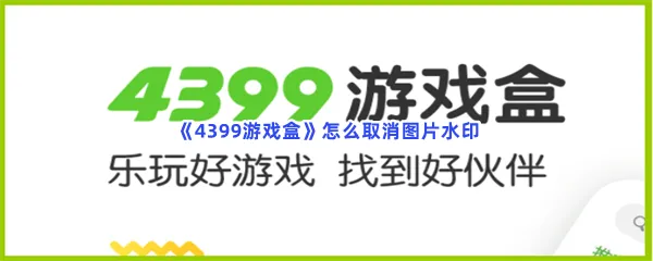 4399游戏盒怎么取消图片水印-4399游戏盒取消图片水印的流程一览