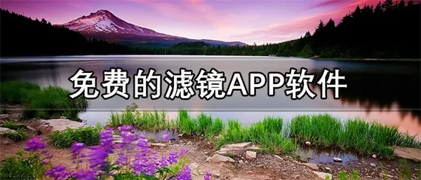 免费的滤镜APP软件推荐 推荐几款好用的照片滤镜APP-应用教程