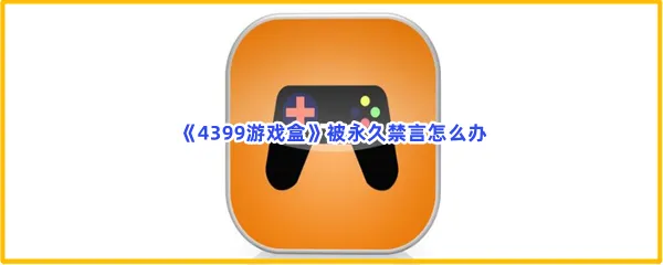 4399游戏盒被永久禁言怎么办-4399游戏盒被永久禁言解决的步骤介绍