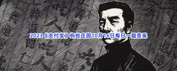 我国哪位作家一生用过上百个笔名?-2023支付宝蚂蚁庄园10月16日每日一题答案