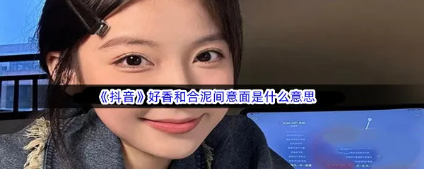 抖音好香和合泥间意面是什么意思-抖音好香和合泥间意面是什么梗
