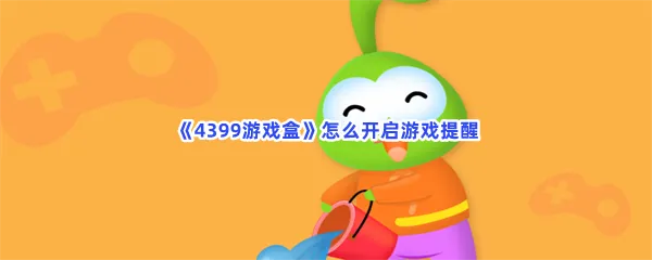 4399游戏盒怎么开启游戏提醒-4399游戏盒开启游戏提醒的流程一览