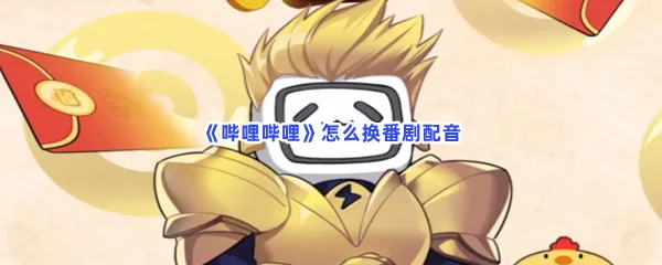 哔哩哔哩怎么换番剧配音-哔哩哔哩换番剧配音的步骤介绍