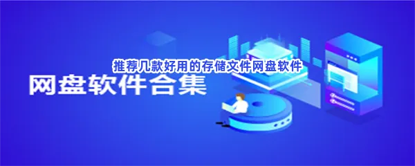文件存储免费网盘存储文件软件一览-最好用的网盘储存云盘手机文件云存储软件推荐