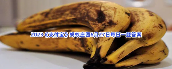 香蕉表皮变黑了,还能食用吗-2023支付宝蚂蚁庄园6月27日每日一题答案