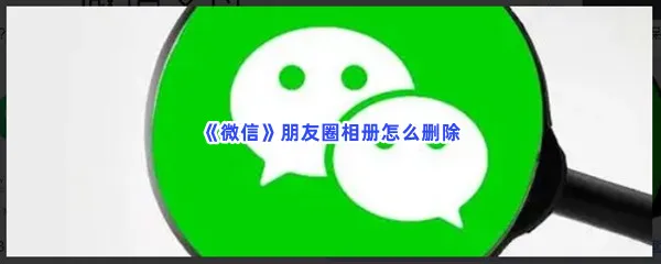 微信朋友圈相册怎么删除-微信朋友圈相册的删除步骤介绍