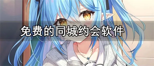免费的同城约会软件推荐 靠谱不要钱的同城约会APP合集-应用教程