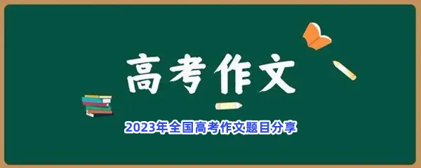 2023年全国高考作文题目分享-2023年全国高考作文题目是什么