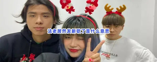 法老居然发新歌了是什么意思-法老居然发新歌了意思分享