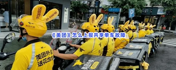 美团怎么上报共享单车故障-美团上报共享单车故障的流程一览
