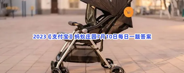 暑假带孩子出游,折叠婴儿车能带上火车吗?-2023支付宝蚂蚁庄园7月10日每日一题答案