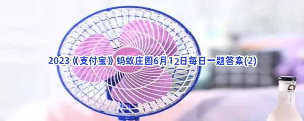 你注意到了吗?电风扇运转时,背面的风通常比正面的风-2023支付宝蚂蚁庄园6月12日每日一题答案(2)