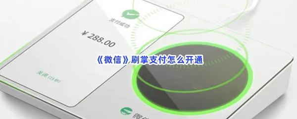 微信刷掌支付怎么开通-微信刷掌支付开通的流程分享