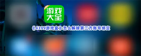 4399游戏盒怎么解除第三方账号绑定-4399游戏盒解除第三方账号绑定的流程一览