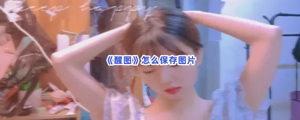 醒图怎么保存图片-醒图保存图片的步骤介绍