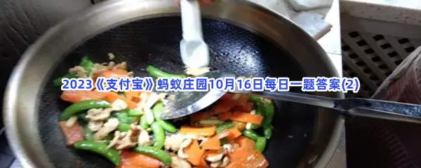 为了避免炒菜时油花四溅,油热以后可以?-2023支付宝蚂蚁庄园10月16日每日一题答案(2)