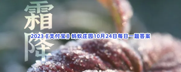 诗句风卷清云尽,空天万里霜形容的是哪个节气?-2023支付宝蚂蚁庄园10月24日每日一题答案