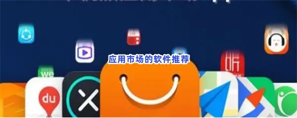 哪个应用商店app最全-应用市场的软件推荐