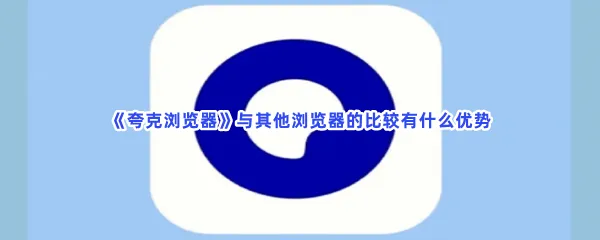 夸克浏览器与其他浏览器的比较有什么优势-夸克浏览器具体优势介绍
