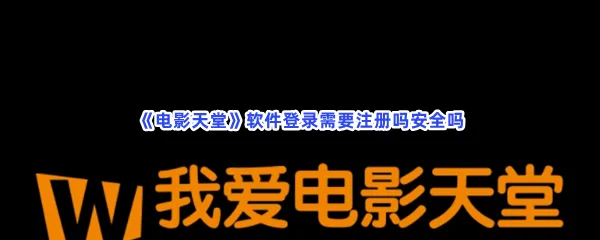 电影天堂软件登录需要注册吗安全吗-电影天堂软件登录注册安全一览
